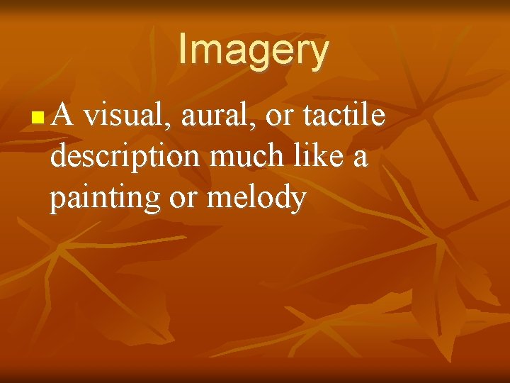 Imagery n A visual, aural, or tactile description much like a painting or melody