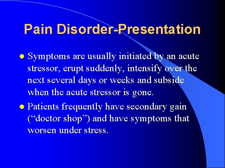 Pain Disorder-Presentation Symptoms are usually initiated by an acute stressor, erupt suddenly, intensify over