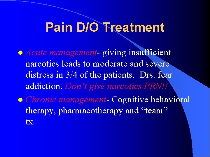 Pain D/O Treatment Acute management- giving insufficient narcotics leads to moderate and severe distress