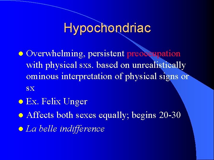 Hypochondriac Overwhelming, persistent preoccupation with physical sxs. based on unrealistically ominous interpretation of physical