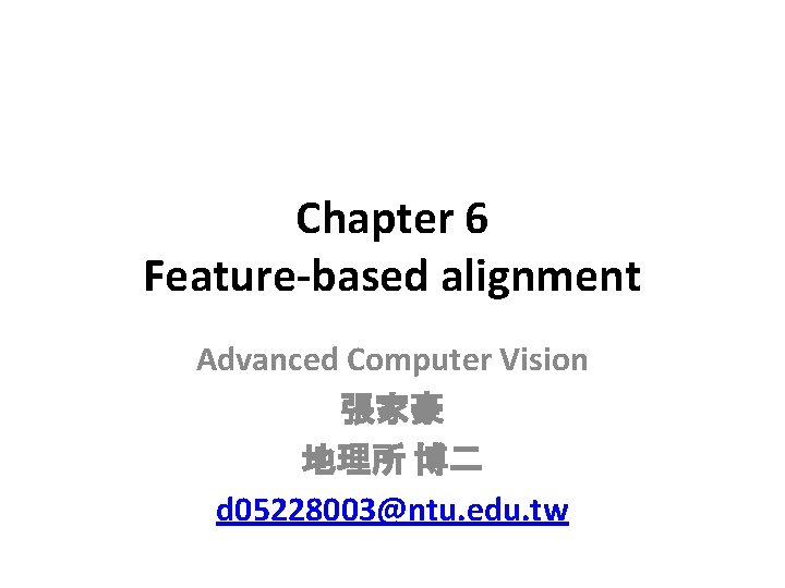 Chapter 6 Feature-based alignment Advanced Computer Vision 張家豪 地理所 博二 d 05228003@ntu. edu. tw