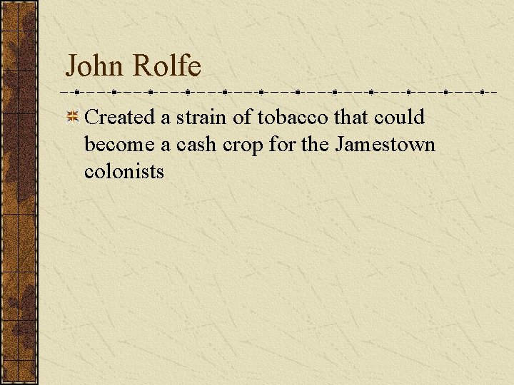 John Rolfe Created a strain of tobacco that could become a cash crop for