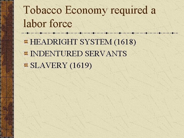 Tobacco Economy required a labor force HEADRIGHT SYSTEM (1618) INDENTURED SERVANTS SLAVERY (1619) 