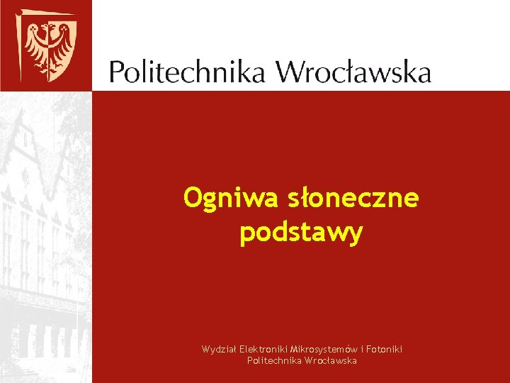 Ogniwa słoneczne podstawy Wydział Elektroniki Mikrosystemów i Fotoniki Politechnika Wrocławska 