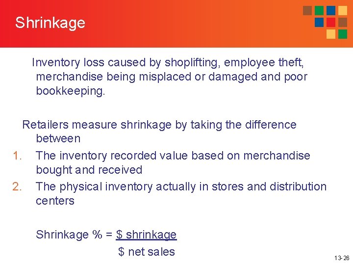 Shrinkage Inventory loss caused by shoplifting, employee theft, merchandise being misplaced or damaged and