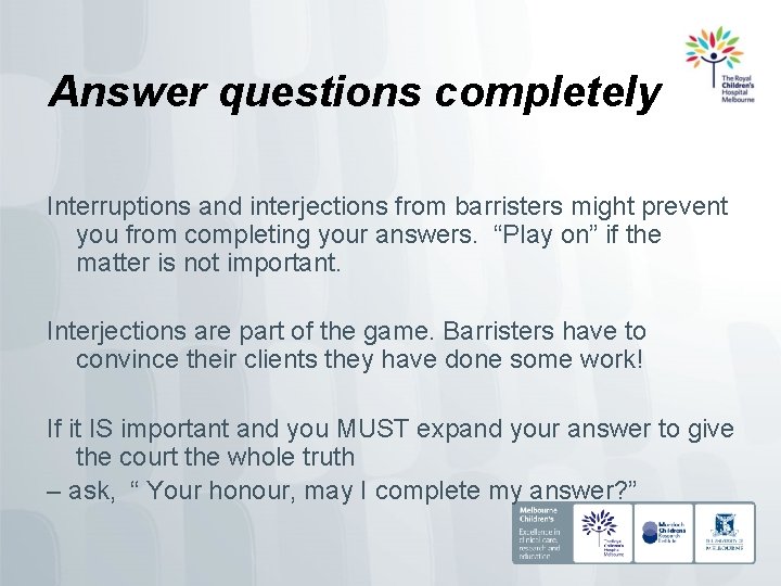 Answer questions completely Interruptions and interjections from barristers might prevent you from completing your