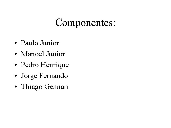 Componentes: • • • Paulo Junior Manoel Junior Pedro Henrique Jorge Fernando Thiago Gennari