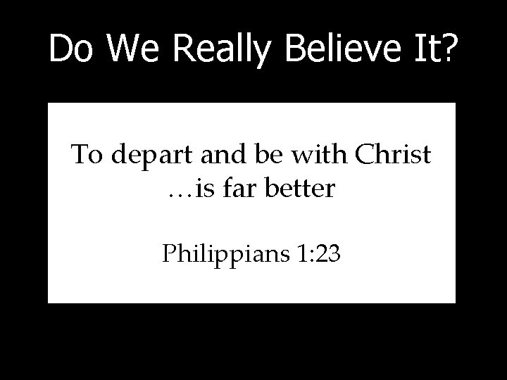 Do We Really Believe It? To depart and be with Christ …is far better