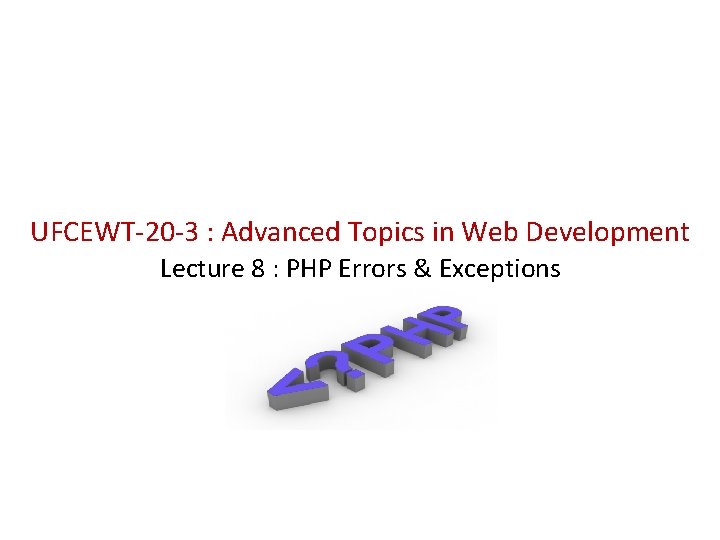 UFCEWT-20 -3 : Advanced Topics in Web Development Lecture 8 : PHP Errors &