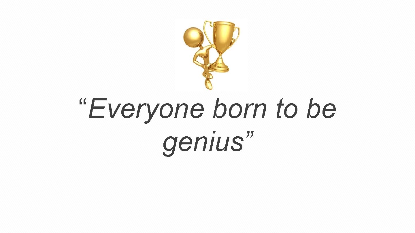“” “Everyone born to be genius” 