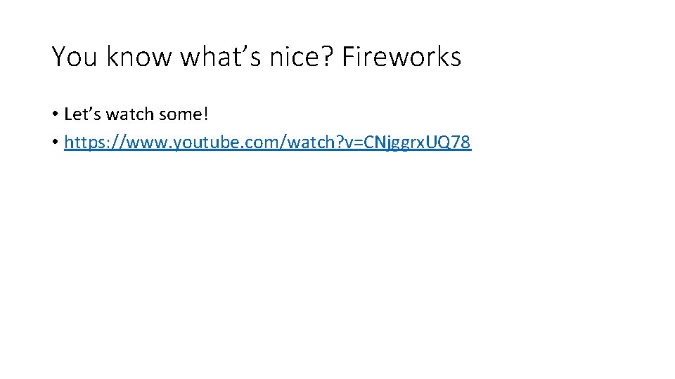 You know what’s nice? Fireworks • Let’s watch some! • https: //www. youtube. com/watch?