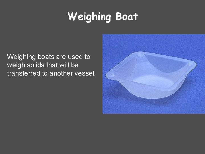 Weighing Boat Weighing boats are used to weigh solids that will be transferred to