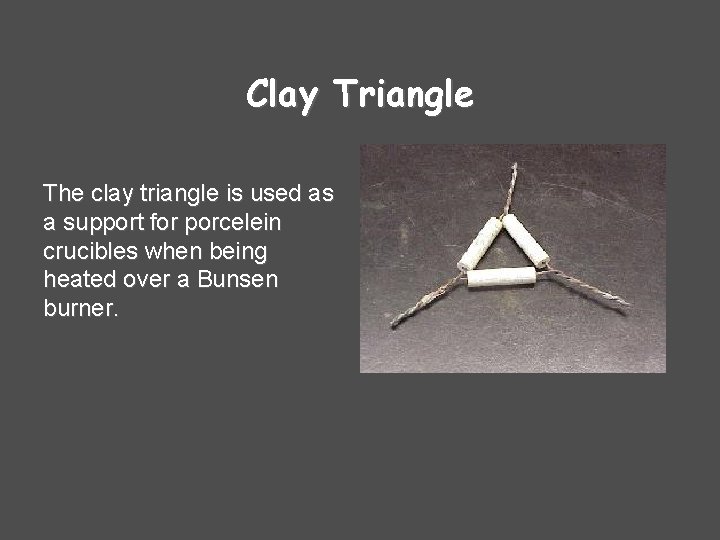Clay Triangle The clay triangle is used as a support for porcelein crucibles when