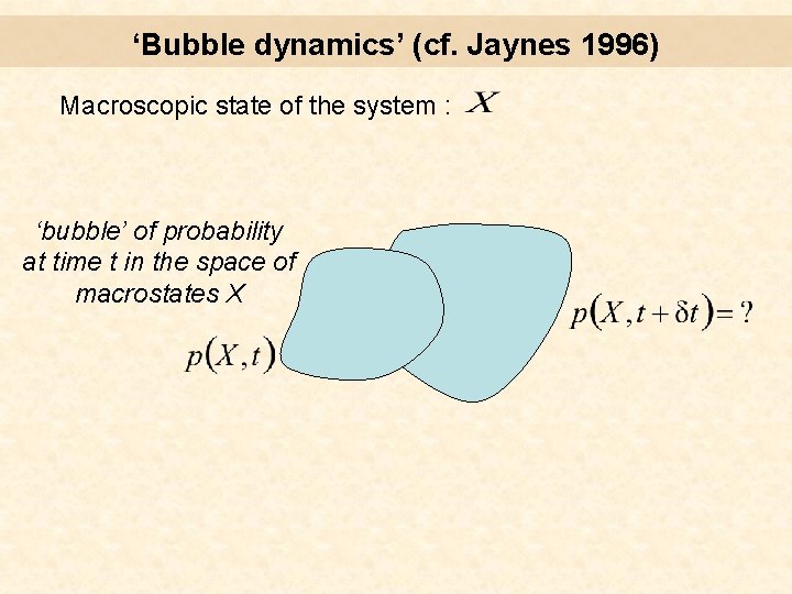‘Bubble dynamics’ (cf. Jaynes 1996) Macroscopic state of the system : ‘bubble’ of probability