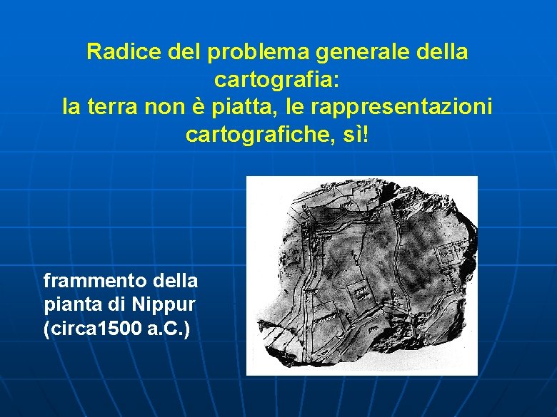 Radice del problema generale della cartografia: la terra non è piatta, le rappresentazioni cartografiche,