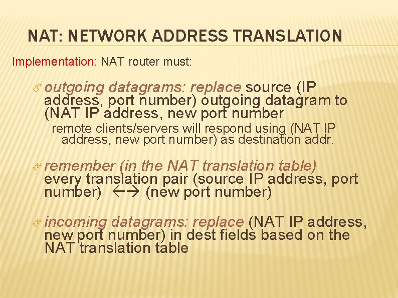 NAT: NETWORK ADDRESS TRANSLATION Implementation: NAT router must: outgoing datagrams: replace source (IP address,