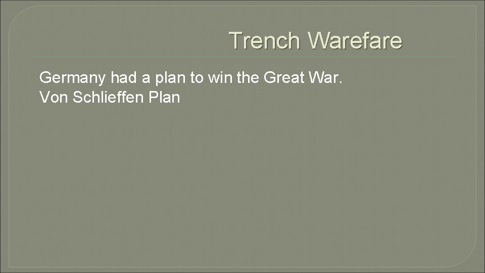 Trench Warefare Germany had a plan to win the Great War. Von Schlieffen Plan