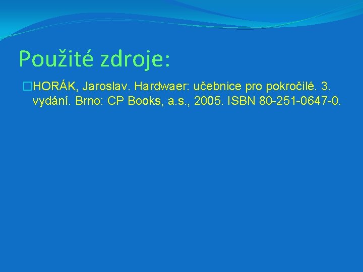 Použité zdroje: �HORÁK, Jaroslav. Hardwaer: učebnice pro pokročilé. 3. vydání. Brno: CP Books, a.