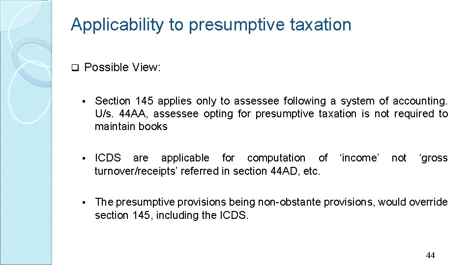 Applicability to presumptive taxation q Possible View: § Section 145 applies only to assessee