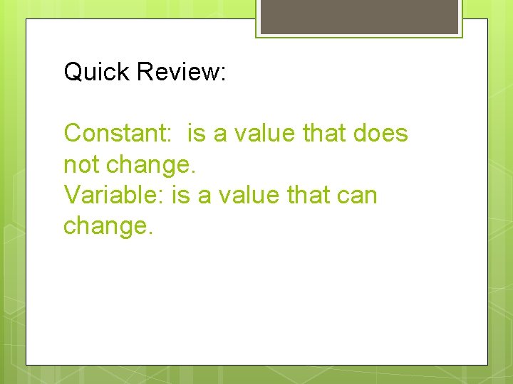 Quick Review: Constant: is a value that does not change. Variable: is a value