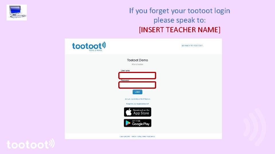 If you forget your tootoot login please speak to: [INSERT TEACHER NAME] 