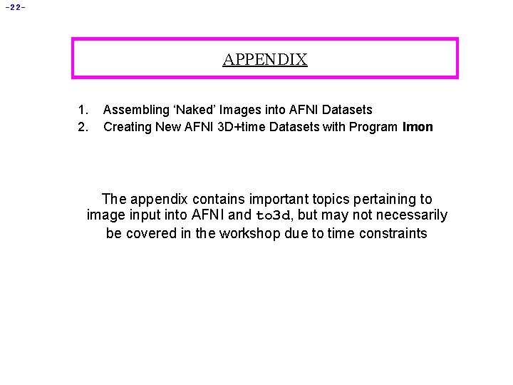 -22 - APPENDIX 1. 2. Assembling ‘Naked’ Images into AFNI Datasets Creating New AFNI