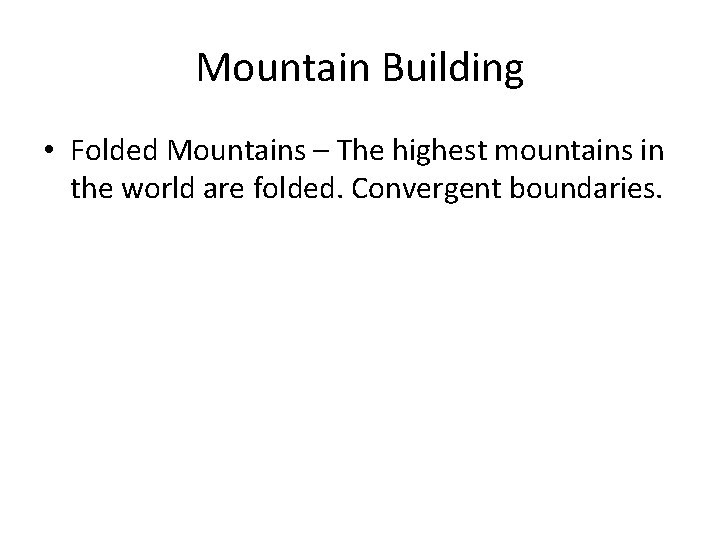 Mountain Building • Folded Mountains – The highest mountains in the world are folded. Mountain Building • Folded Mountains – The highest mountains in the world are folded.