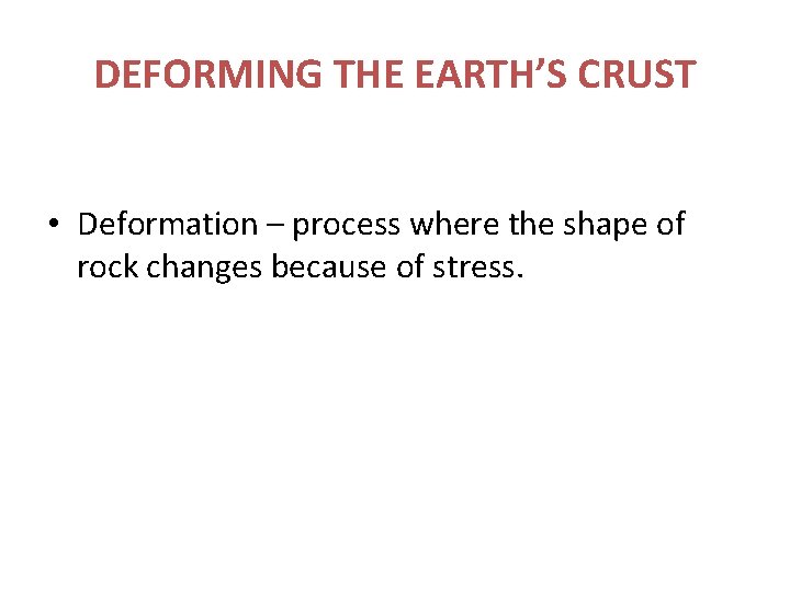 DEFORMING THE EARTH’S CRUST • Deformation – process where the shape of rock changes DEFORMING THE EARTH’S CRUST • Deformation – process where the shape of rock changes
