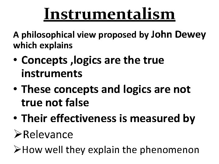 Instrumentalism A philosophical view proposed by John Dewey which explains • Concepts , logics