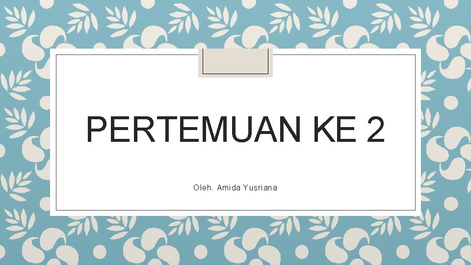 PERTEMUAN KE 2 Oleh. Amida Yusriana 