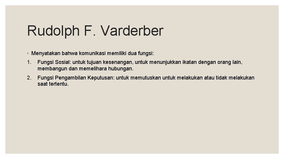Rudolph F. Varderber ◦ Menyatakan bahwa komunikasi memiliki dua fungsi: 1. Fungsi Sosial: untuk