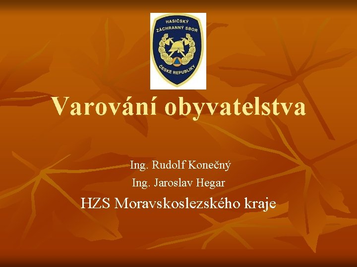 Varování obyvatelstva Ing. Rudolf Konečný Ing. Jaroslav Hegar HZS Moravskoslezského kraje 