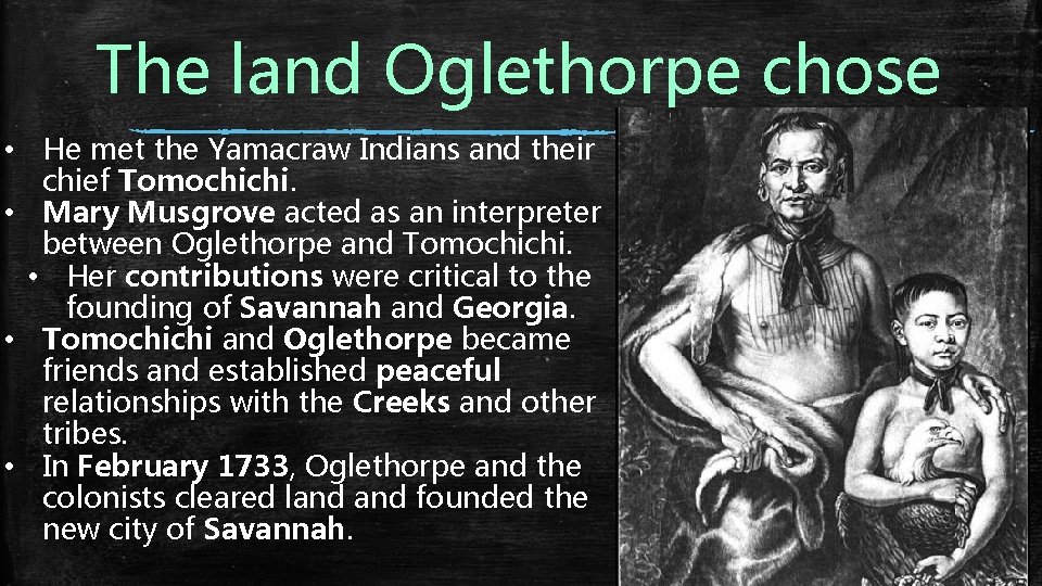 The land Oglethorpe chose • He met the Yamacraw Indians and their chief Tomochichi.