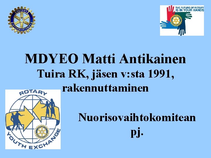 MDYEO Matti Antikainen Tuira RK, jäsen v: sta 1991, rakennuttaminen Nuorisovaihtokomitean pj. 