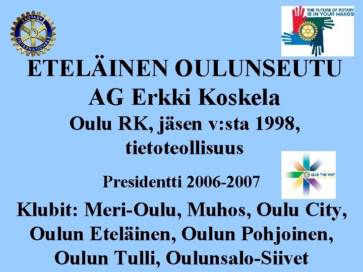 ETELÄINEN OULUNSEUTU AG Erkki Koskela Oulu RK, jäsen v: sta 1998, tietoteollisuus Presidentti 2006