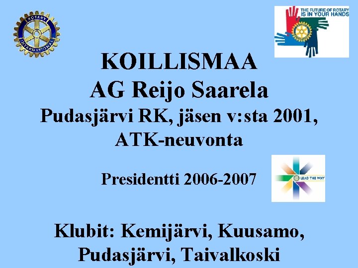 KOILLISMAA AG Reijo Saarela Pudasjärvi RK, jäsen v: sta 2001, ATK-neuvonta Presidentti 2006 -2007