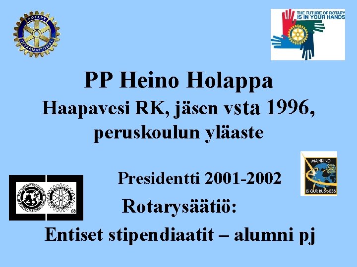 PP Heino Holappa Haapavesi RK, jäsen vsta 1996, peruskoulun yläaste Presidentti 2001 -2002 Rotarysäätiö: