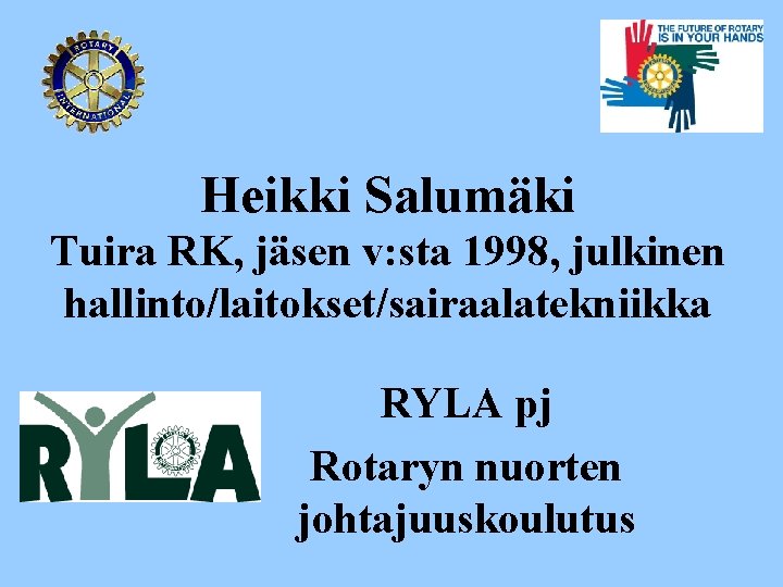Heikki Salumäki Tuira RK, jäsen v: sta 1998, julkinen hallinto/laitokset/sairaalatekniikka RYLA pj Rotaryn nuorten