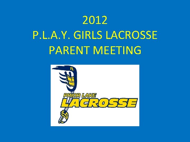 2012 P. L. A. Y. GIRLS LACROSSE PARENT MEETING 