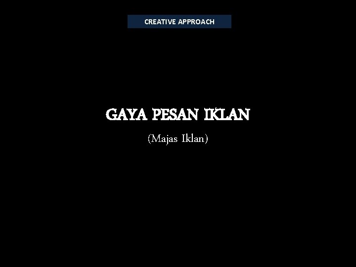 CREATIVE APPROACH GAYA PESAN IKLAN (Majas Iklan) 