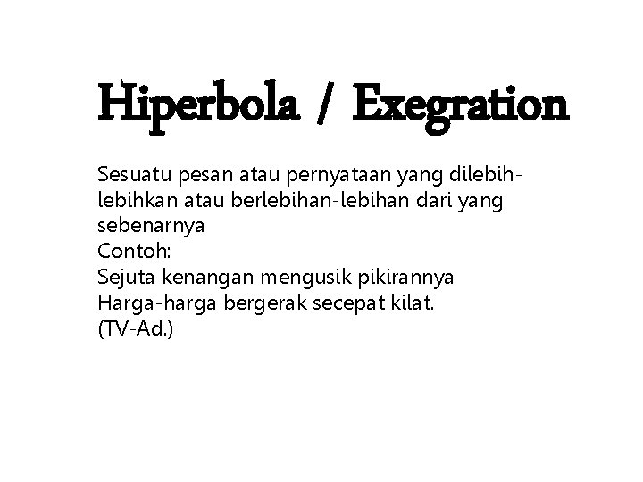Hiperbola / Exegration Sesuatu pesan atau pernyataan yang dilebihkan atau berlebihan-lebihan dari yang sebenarnya