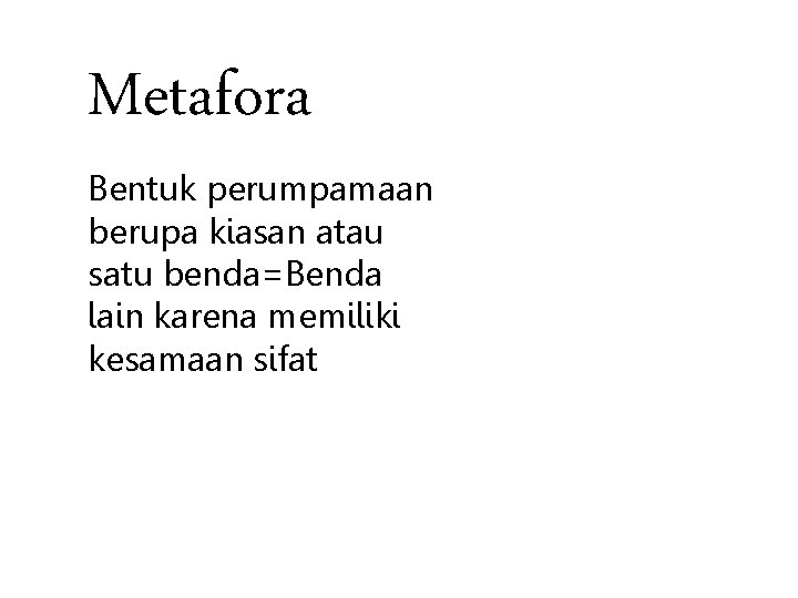 Metafora Bentuk perumpamaan berupa kiasan atau satu benda=Benda lain karena memiliki kesamaan sifat 