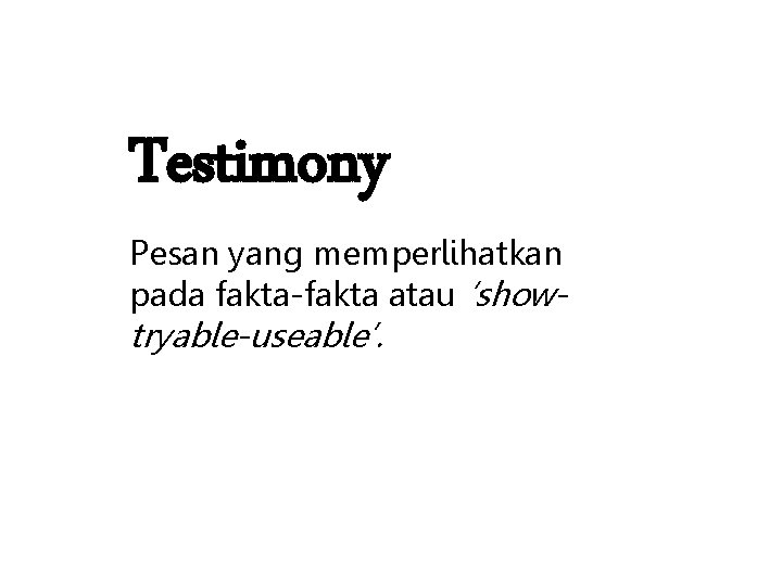 Testimony Pesan yang memperlihatkan pada fakta-fakta atau ‘show- tryable-useable’. 