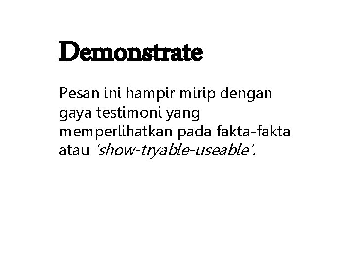 Demonstrate Pesan ini hampir mirip dengan gaya testimoni yang memperlihatkan pada fakta-fakta atau ‘show-tryable-useable’.