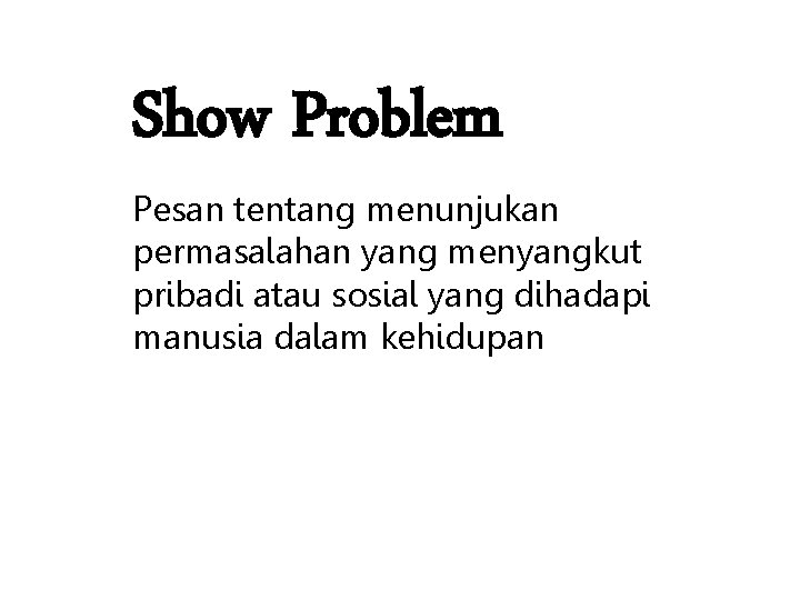 Show Problem Pesan tentang menunjukan permasalahan yang menyangkut pribadi atau sosial yang dihadapi manusia