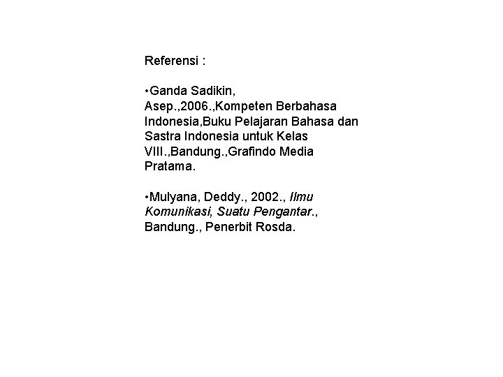 Referensi : • Ganda Sadikin, Asep. , 2006. , Kompeten Berbahasa Indonesia, Buku Pelajaran