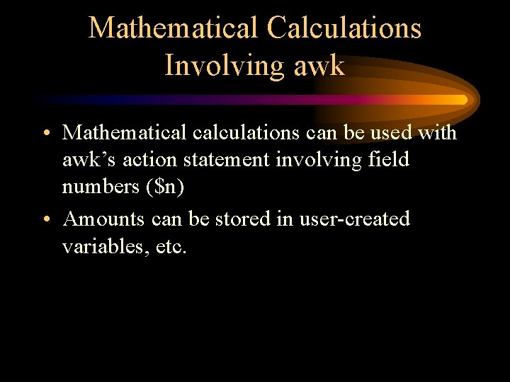 Mathematical Calculations Involving awk • Mathematical calculations can be used with awk’s action statement