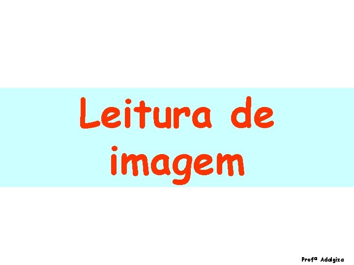 Leitura de imagem aaaa aaaa aaaa aaaa Leitura de imagem Profª Adalgiza 