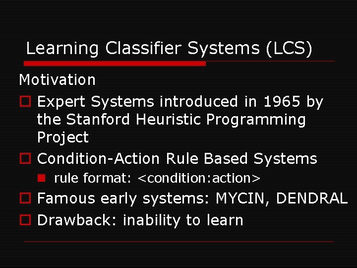 Learning Classifier Systems (LCS) Motivation o Expert Systems introduced in 1965 by the Stanford