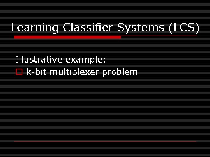 Learning Classifier Systems (LCS) Illustrative example: o k-bit multiplexer problem 